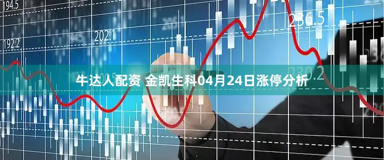 牛达人配资 金凯生科04月24日涨停分析