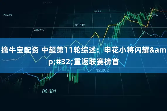 擒牛宝配资 中超第11轮综述：申花小将闪耀 重返联赛榜首