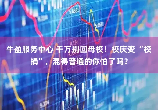 牛盈服务中心 千万别回母校！校庆变 “校捐”，混得普通的你怕了吗？